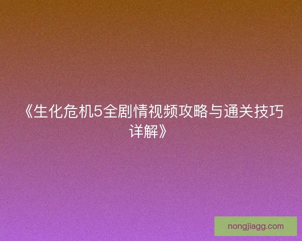 《生化危机5全剧情视频攻略与通关技巧详解》