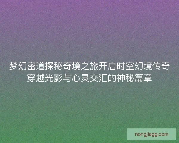 梦幻密道探秘奇境之旅开启时空幻境传奇穿越光影与心灵交汇的神秘篇章