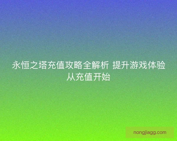 永恒之塔充值攻略全解析 提升游戏体验从充值开始