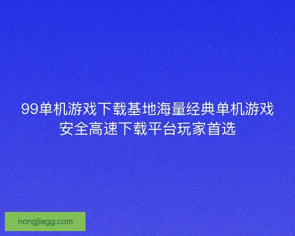 99单机游戏下载基地海量经典单机游戏安全高速下载平台玩家首选