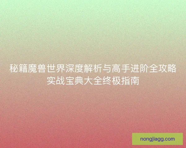 秘籍魔兽世界深度解析与高手进阶全攻略实战宝典大全终极指南