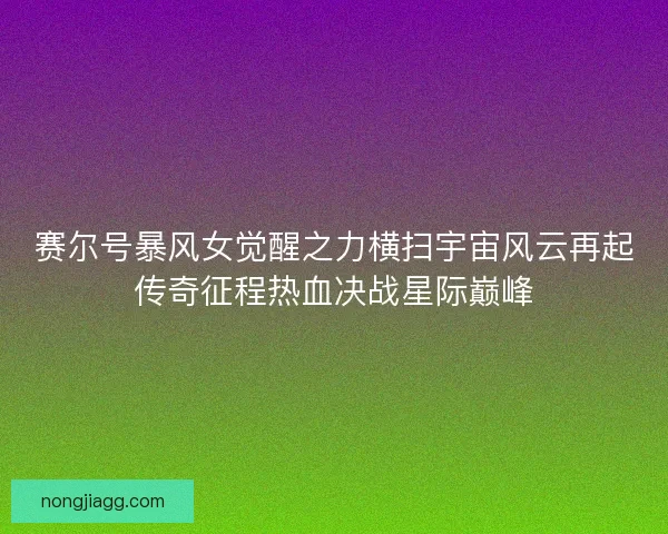 赛尔号暴风女觉醒之力横扫宇宙风云再起传奇征程热血决战星际巅峰