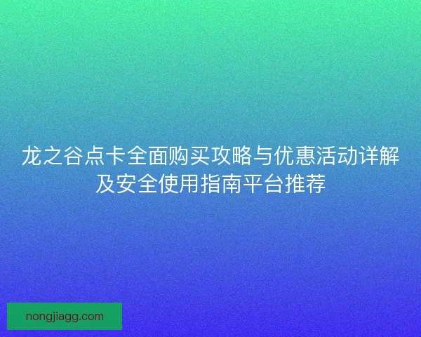 龙之谷点卡全面购买攻略与优惠活动详解及安全使用指南平台推荐