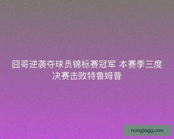 囧哥逆袭夺球员锦标赛冠军 本赛季三度决赛击败特鲁姆普